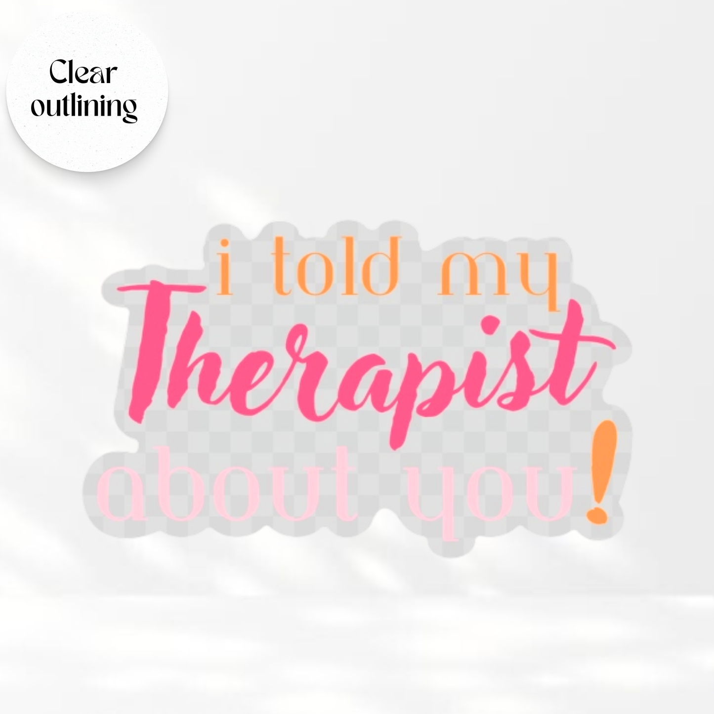 I Told My Therapist About You - Transparent Vinyl Sticker