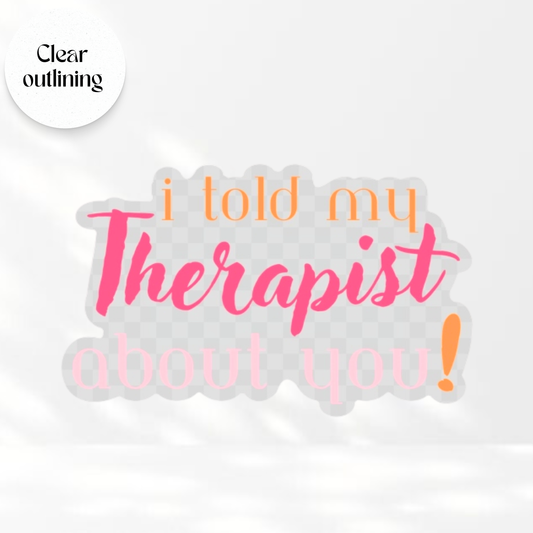 I Told My Therapist About You - Transparent Vinyl Sticker